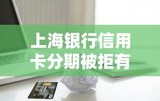 上海银行信用卡分期被拒有哪些？分享6个21岁不查征信的借款平台百分百通过
