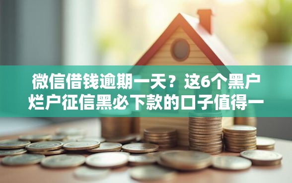 微信借钱逾期一天？这6个黑户烂户征信黑必下款的口子值得一试