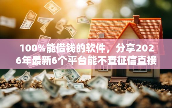 100%能借钱的软件，分享2026年最新6个平台能不查征信直接看出来借款额度