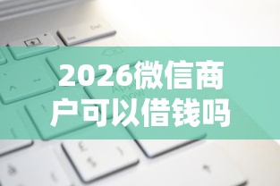 2026微信商户可以借钱吗，差1000元就选这8个平台