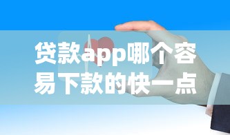 贷款app哪个容易下款的快一点有哪些？8个平台借钱安全可靠推荐给你