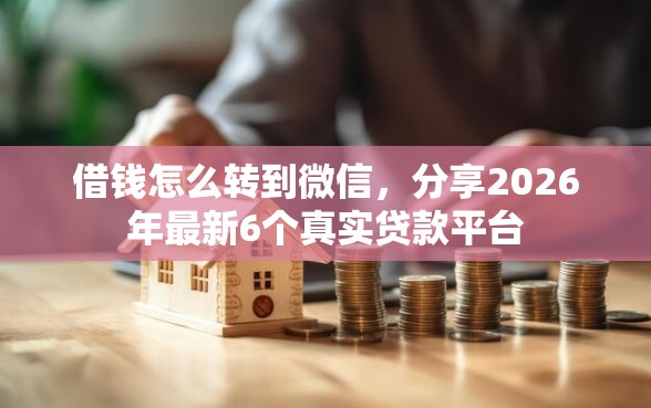 借钱怎么转到微信，分享2026年最新6个真实贷款平台