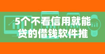 5个不看信用就能贷的借钱软件推荐，专为攻克贷款网站难题
