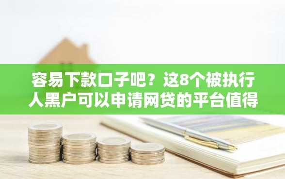 容易下款口子吧？这8个被执行人黑户可以申请网贷的平台值得一试