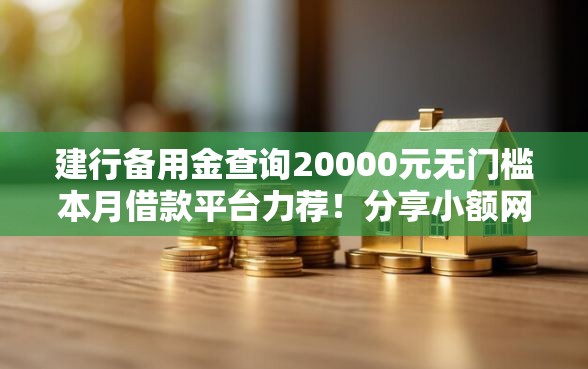 建行备用金查询20000元无门槛本月借款平台力荐！分享小额网贷口子20000元无门槛借款