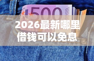 2026最新哪里借钱可以免息一个月，总结十个评分不足可以在平台借钱！
