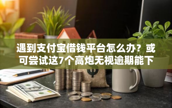 遇到支付宝借钱平台怎么办？或可尝试这7个高炮无视逾期能下的软件
