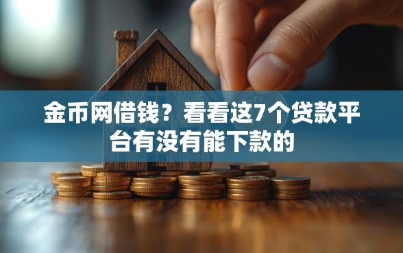 金币网借钱？看看这7个贷款平台有没有能下款的