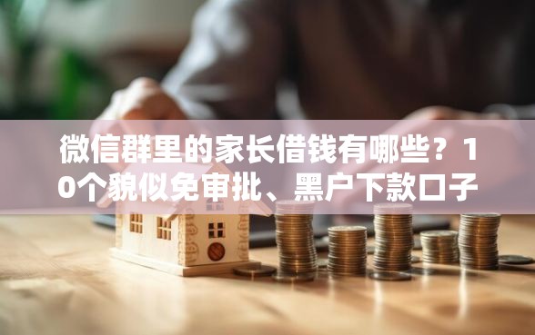 微信群里的家长借钱有哪些？10个貌似免审批、黑户下款口子合集