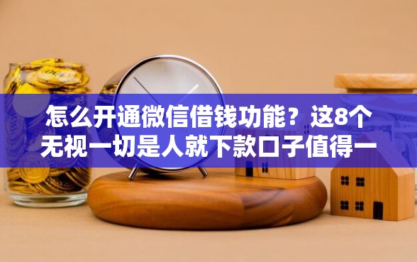 怎么开通微信借钱功能？这8个无视一切是人就下款口子值得一试
