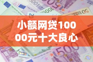 小额网贷10000元十大良心贷款平台利息低一点，赤兔宝借款下载的8个平台介绍