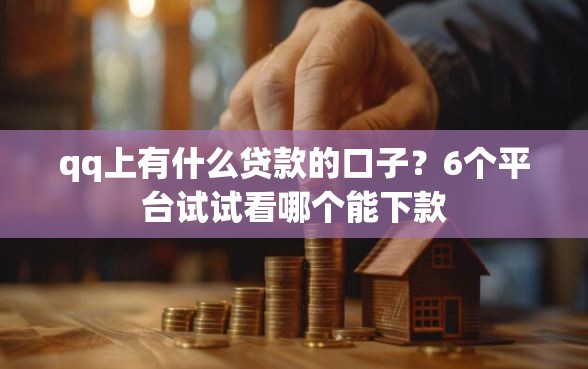 qq上有什么贷款的口子？6个平台试试看哪个能下款
