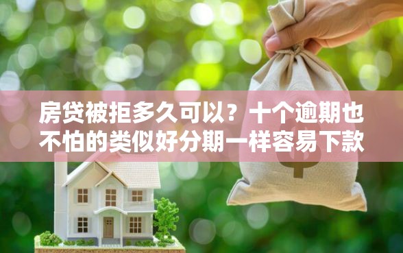 房贷被拒多久可以？十个逾期也不怕的类似好分期一样容易下款的软件