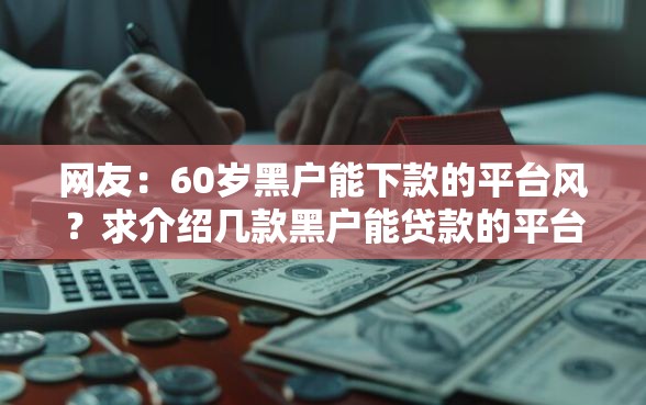 网友：60岁黑户能下款的平台风？求介绍几款黑户能贷款的平台有什么