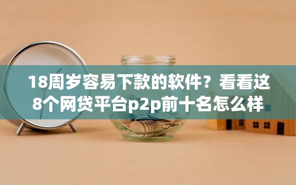 18周岁容易下款的软件？看看这8个网贷平台p2p前十名怎么样