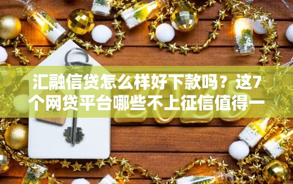 汇融信贷怎么样好下款吗？这7个网贷平台哪些不上征信值得一试