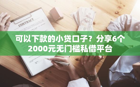 可以下款的小贷口子？分享6个2000元无门槛私借平台