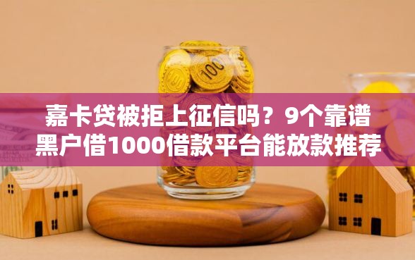 嘉卡贷被拒上征信吗？9个靠谱黑户借1000借款平台能放款推荐