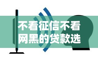 不看征信不看网黑的贷款选哪个平台？6个什么叫网贷平台推荐