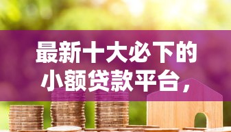 最新十大必下的小额贷款平台，专治4s店厂商金融被拒