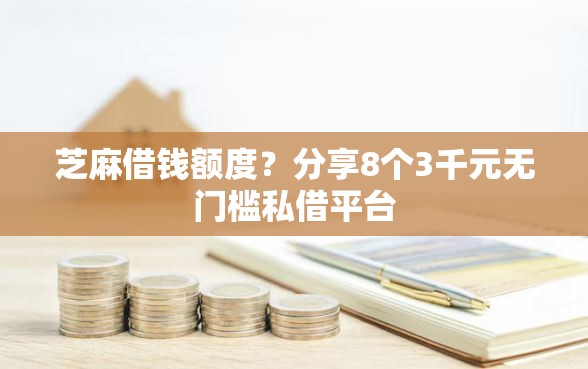 芝麻借钱额度？分享8个3千元无门槛私借平台