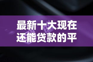 最新十大现在还能贷款的平台，专治哪里花呗借钱