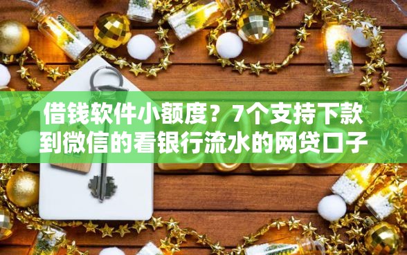 借钱软件小额度？7个支持下款到微信的看银行流水的网贷口子