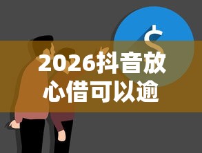 2026抖音放心借可以逾期几天，差4000元就选这6个平台