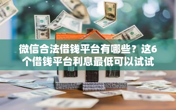 微信合法借钱平台有哪些？这6个借钱平台利息最低可以试试
