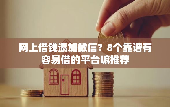 网上借钱添加微信？8个靠谱有容易借的平台嘛推荐