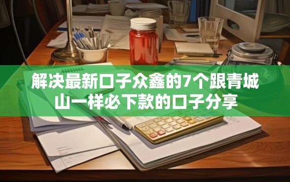 解决最新口子众鑫的7个跟青城山一样必下款的口子分享
