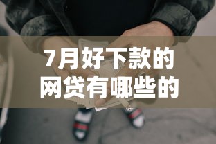 7月好下款的网贷有哪些的话，可以看看这8个19岁可以贷款的平台