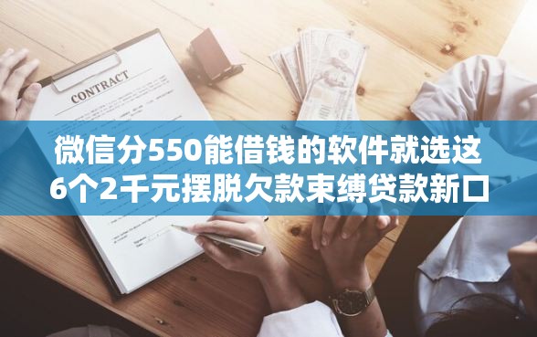 微信分550能借钱的软件就选这6个2千元摆脱欠款束缚贷款新口子
