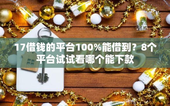 17借钱的平台100%能借到？8个平台试试看哪个能下款