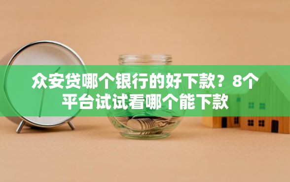 众安贷哪个银行的好下款？8个平台试试看哪个能下款