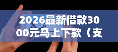 2026最新借款3000元马上下款（支持微信），6个平台黑户能借100元无私分享