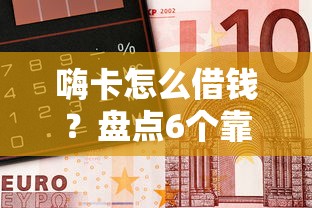 嗨卡怎么借钱？盘点6个靠谱借钱网贷软件给你参考