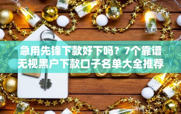 急用先锋下款好下吗？7个靠谱无视黑户下款口子名单大全推荐