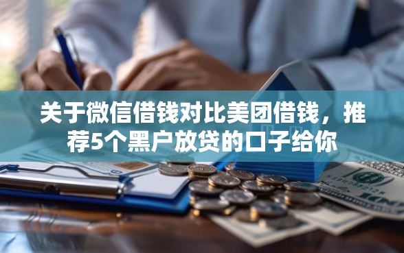 关于微信借钱对比美团借钱，推荐5个黑户放贷的口子给你