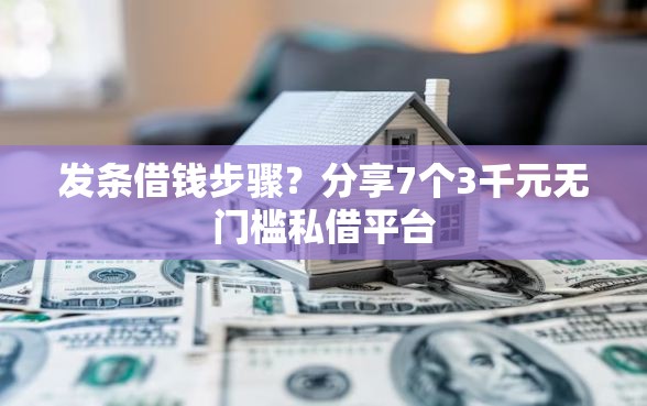 发条借钱步骤？分享7个3千元无门槛私借平台