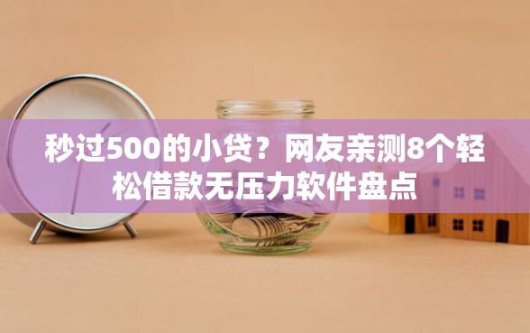 秒过500的小贷？网友亲测8个轻松借款无压力软件盘点