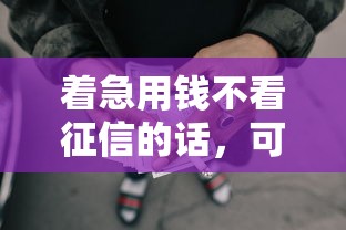 着急用钱不看征信的话，可以看看这5个征信黑查询多网贷多负债高还能百分百下款平台
