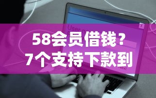 58会员借钱？7个支持下款到微信的网贷平台容易通过并安全借到款