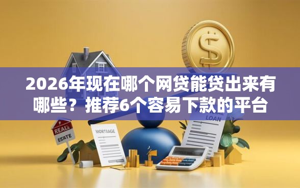 2026年现在哪个网贷能贷出来有哪些？推荐6个容易下款的平台