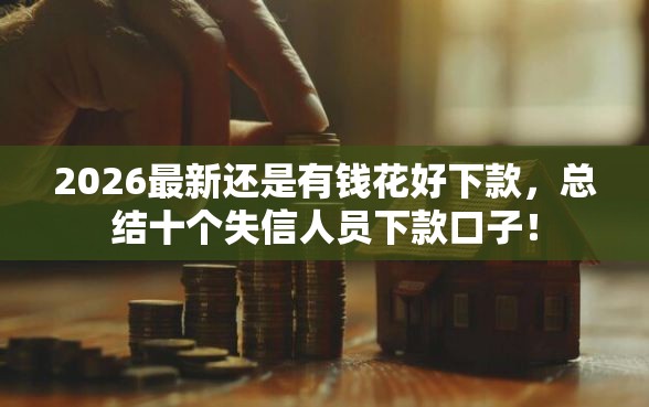 2026最新还是有钱花好下款，总结十个失信人员下款口子！