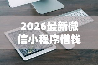 2026最新微信小程序借钱怎么打开，总结十个借钱快的平台！
