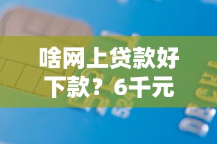 啥网上贷款好下款？6千元无门槛借款平台推荐，6个靠谱的苹果id贷口子盘点