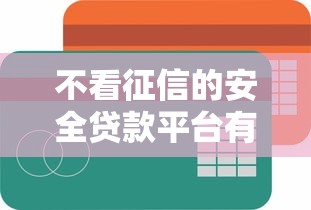 不看征信的安全贷款平台有哪些？分享9个互联网贷款平台