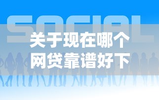 关于现在哪个网贷靠谱好下款，推荐8个现在平台好贷款给你