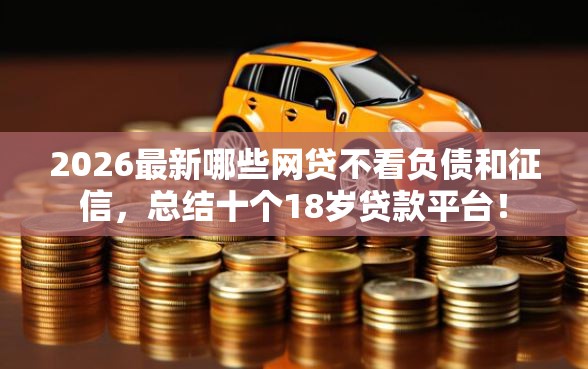 2026最新哪些网贷不看负债和征信，总结十个18岁贷款平台！